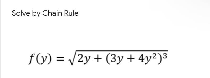 Solve by Chain Rule
f(y) = /2y + (3y + 4y²)³
