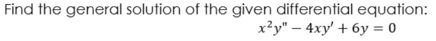 Find the general solution of the given differential equation:
x²y" – 4xy' + 6y = 0
-
