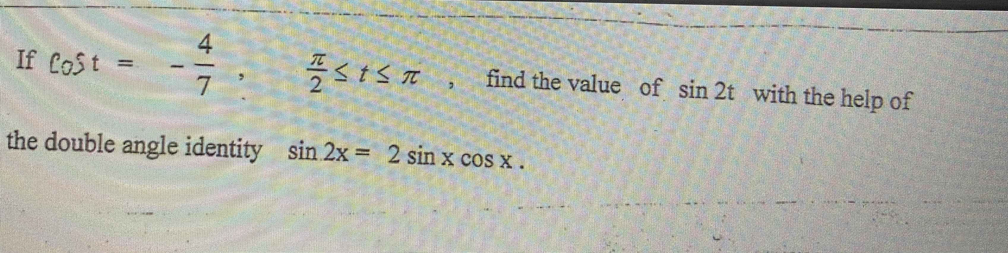 If Cost
S+SI find the value of sin 2t with the help of
2.
the double angle identity sin 2x = 2 sin x cos x.
4/7
