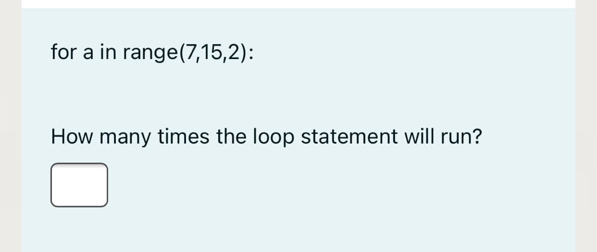 for a in range(7,15,2):
How many times the loop statement will run?
