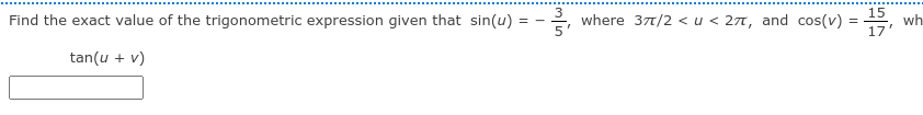 Find the exact value of the trigonometric expression given that sin(u)
5'
where 377/2 <u < 27, and cos(v) =
15
wh
17
tan(u + v)
