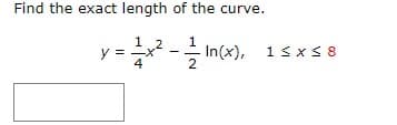 Find the exact length of the curve.
y 1x²-In(x),
=
4
2
1 ≤ x ≤ 8