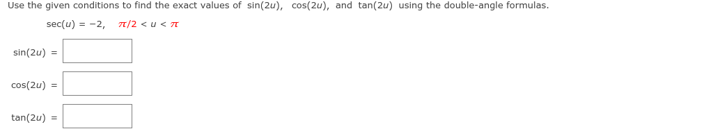 Use the given conditions to find the exact values of sin(2u), cos(2u), and tan(2u) using the double-angle formulas.
sec(u) = -2,
7/2 < u < T
sin(2u) =
cos(2u) =
tan(2u) =
