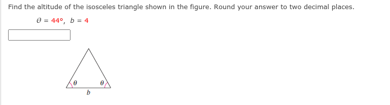 Find the altitude of the isosceles triangle shown in the figure. Round your answer to two decimal places.
e = 44°, b = 4
