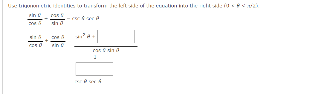 Use trigonometric identities to transform the left side of the equation into the right side (0 < 0 < Tt/2).
sin e
cos e
= Csc e sec e
cos e
sin e
sin 0
cos e
sin? e +
cos e
sin e
cos e sin e
1
= Csc e sec 0
