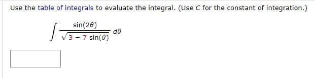 Use the table of integrals to evaluate the integral. (Use C for the constant of integration.)
S
sin(20)
√3-7 sin(0)
de
