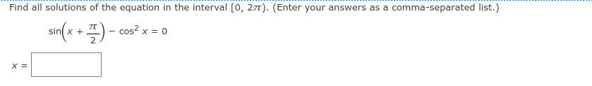 Find all solutions of the equation in the interval [0, 271). (Enter your answers as a comma-separated list.)
sin(x + 7) - cos? x = 0
2
X =
