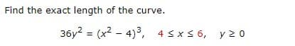 Find the exact length of the curve.
36y² = (x²-4)³, 4≤x≤6, y 20