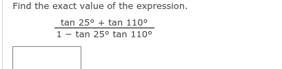 Find the exact value of the expression.
tan 25° + tan 110°
1 - tan 25° tan 110°
