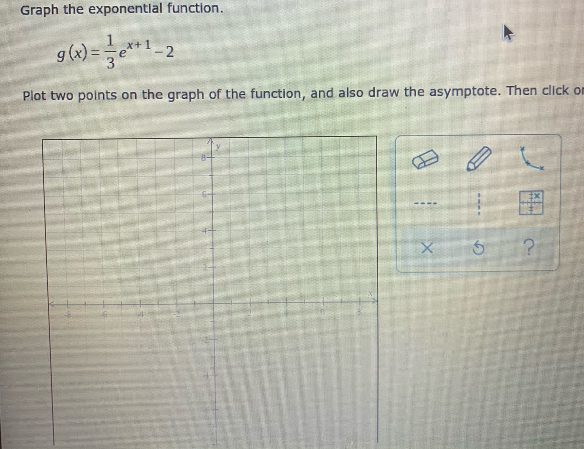 Graph the exponentlal function.
g(w) =**
x+1
Plot two points on the graph of the function, and also draw the asymptote. Then click or
8-
----
