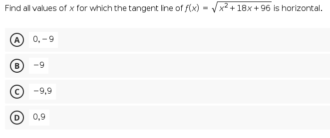 Find all values of x for which the tangent line of f(x) :
x2 + 18x + 96 is horizontal.
(A)
0, -9
-9
-9,9
(D 0,9
