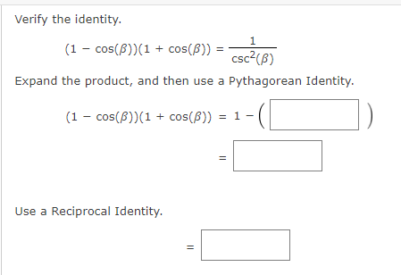 Verify the identity.
(1 - cos(8))(1 + cos(8))
csc2(B)
Expand the product, and then use a Pythagorean Identity.
(1 - cos(B))(1 + cos(B))
1
Use a Reciprocal Identity.
||
||
