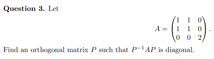 Question 3. Let
1 1
1 0
0 0 2
A =
1
Find an orthogonal matrix P such that P-AP is diagonal.
