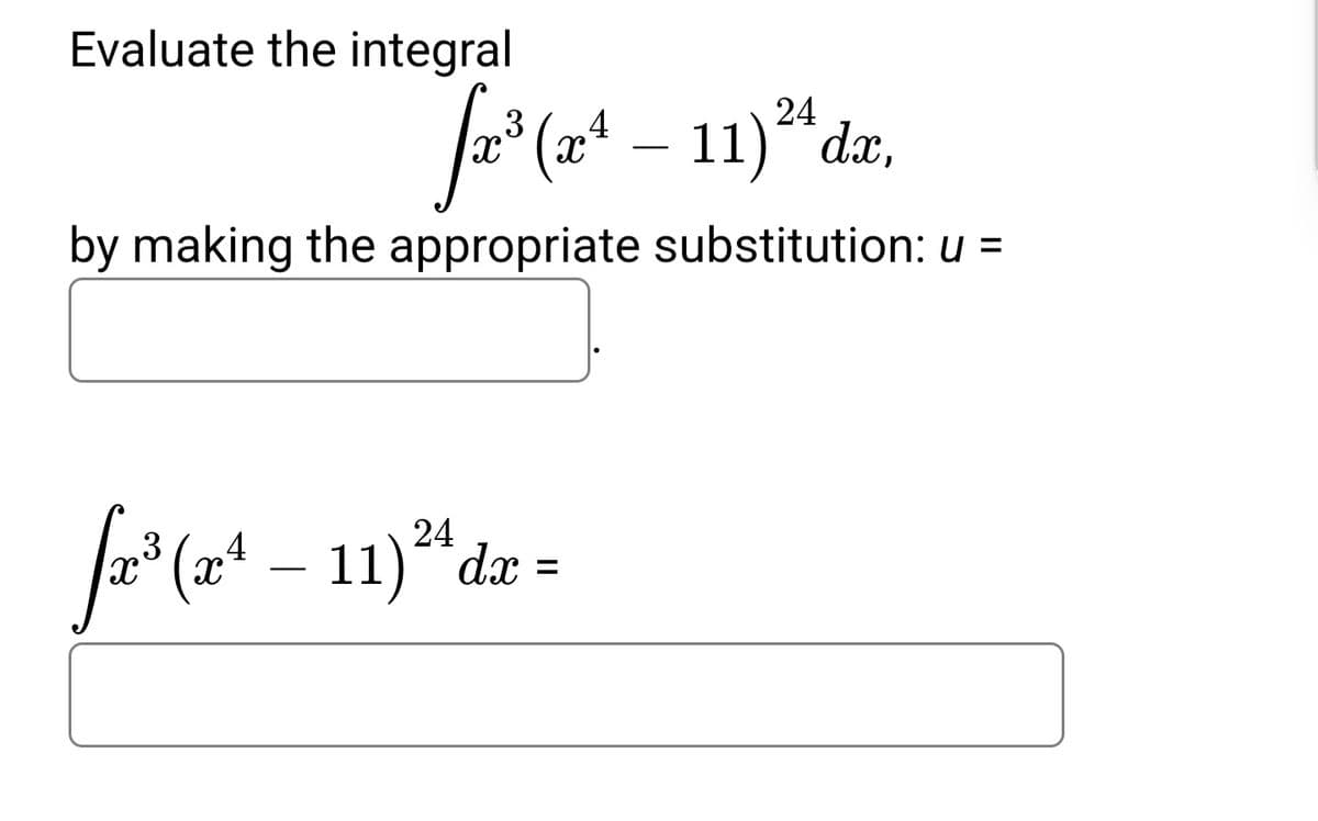 Evaluate the integral
f*(* - 1)*dz.
(x4 – 11)*da,
by making the appropriate substitution: u =
Ja* (x* – 11)**dæ =
3
