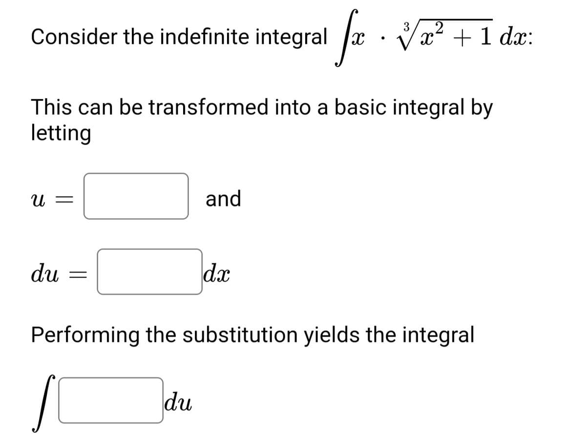 Consider the indefinite integral x
a · V +1 dr:
x + 1 dx:
This can be transformed into a basic integral by
letting
U =
and
du
dx
Performing the substitution yields the integral
du
