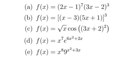 (a) f(x) = (2x – 1)*(3x – 2)³
(b) f(x) = [(x – 3)(5x +1)]³
(c) f(x) = Vx cos ((3x +2)²)
-
|
COS
(d) f(x) = x7e6x²+2x
(e) f(x) = x°9²²+3x
