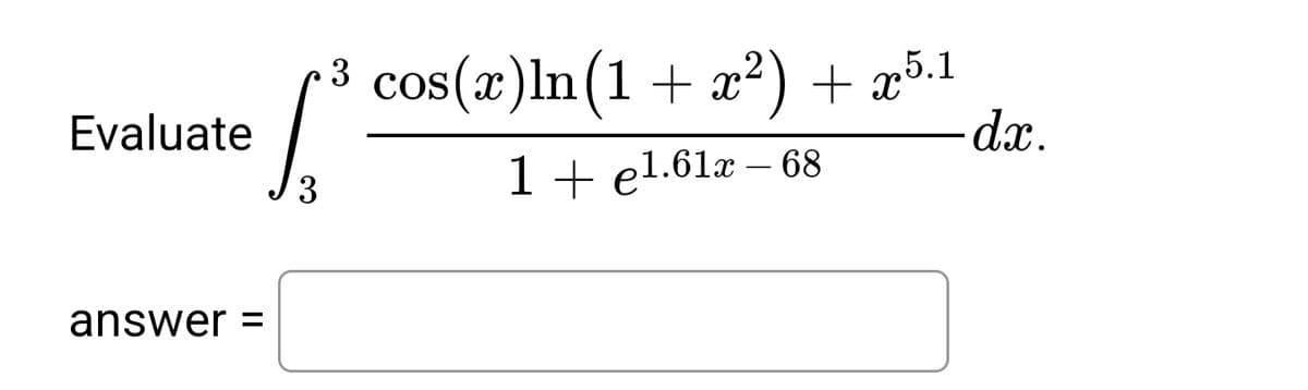cos(x)ln(1 + x²) + æ5.1
da.
Evaluate
3
1 + e1.61x – 68
answer =
