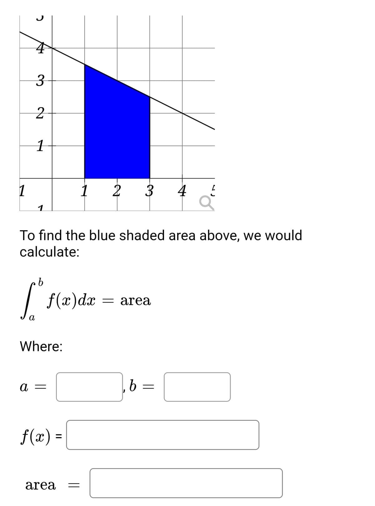 3.
1
1
1
2
3
4
1
To find the blue shaded area above, we would
calculate:
| f(x)de
= area
а
Where:
а —
b :
f(x) =
area
