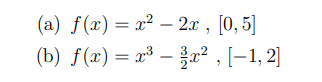 (a) f(x) = x² – 2x , [0, 5]
(b) f(x) = x³ – }z² , [–1, 2]
