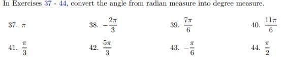 In Exercises 37 - 44, convert the angle from radian measure into degree measure.
77
39.
11.
40.
6.
37.
38.
