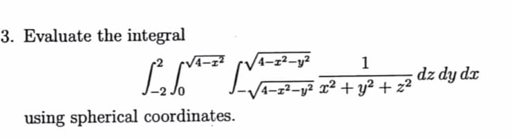 3. Evaluate the integral
/4-z²-y²
1
dz dy dx
4-z²-y² x² + y² + z²
using spherical coordinates.
