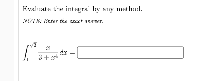 Evaluate the integral by any method.
NOTE: Enter the exact answer.
V3
dx
3 + x4
