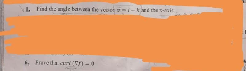 1. Find the angle between the vector v=i-k and the x-axis.
6. Prove that curl (Vf) = 0
ar