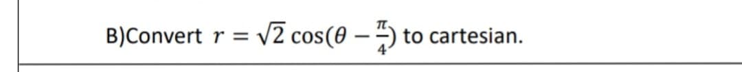 B)Convert r = √2 cos(0-5)
√2 cos(0-) to cartesian.