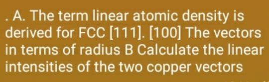 . A. The term linear atomic density is
derived for FCC [111]. [100] The vectors
in terms of radius B Calculate the linear
intensities of the two copper vectors
