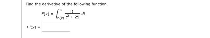 Find the derivative of the following function.
F(x) :
dt
2 + 25
F'(x) =
