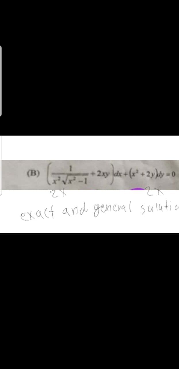 (B)
(√√/²7 + 2xy ) x + (x² + 2y
-(x² + 2y)dy = 0
2x
exact and general sulatio