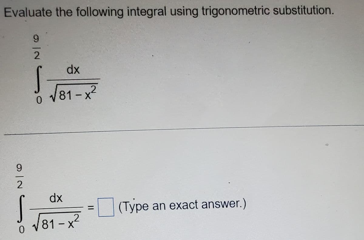 Evaluate the following integral using trigonometric substitution.
INS
2
dx
√81-x²
9
2
dx
J
ŏ √81-x
2
(Type an exact answer.)
