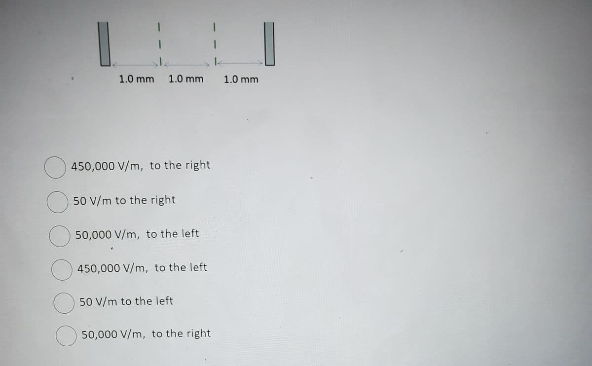 1.0 mm 1.0 mm
450,000 V/m, to the right
50 V/m to the right
50,000 V/m, to the left
450,000 V/m, to the left
50 V/m to the left
50,000 V/m, to the right
1.0 mm