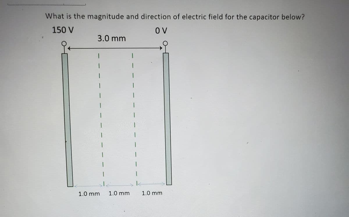 What is the magnitude and direction of electric field for the capacitor below?
150 V
OV
3.0 mm
1
I
1
1
1.0 mm 1.0 mm
k
1.0 mm
