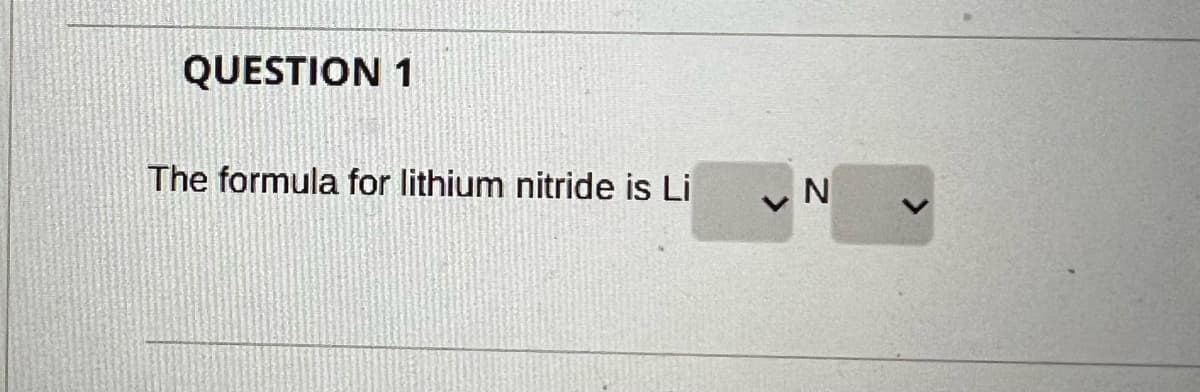 QUESTION 1
The formula for lithium nitride is Li
N

