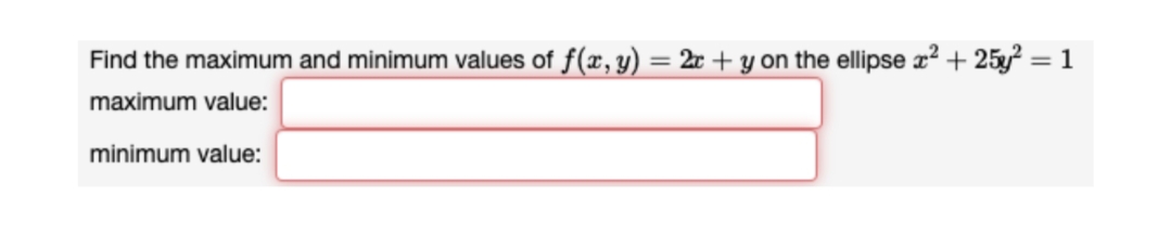 Find the maximum and minimum values of f(x, y)
2x + y on the ellipse æ² + 25y² = 1
%3D
maximum value:
minimum value:
