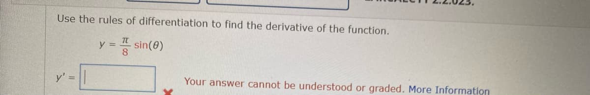 Use the rules of differentiation to find the derivative of the function.
y = sin(0)
IT
8
y' =
Your answer cannot be understood or graded. More Information