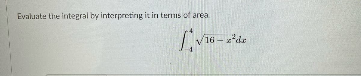 Evaluate the integral by interpreting it in terms of area.
16
2²dx
