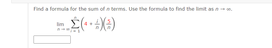 Find a formula for the sum of n terms. Use the formula to find the limit as n → o.
n
lim E
n- 0i = 1
4 +
in
