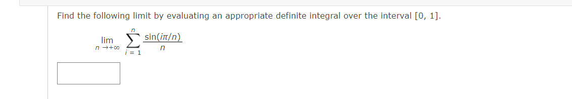 Find the following limit by evaluating an appropriate definite integral over the interval [0, 1].
sin(it/n)
lim
n ++0
in
| = 1

