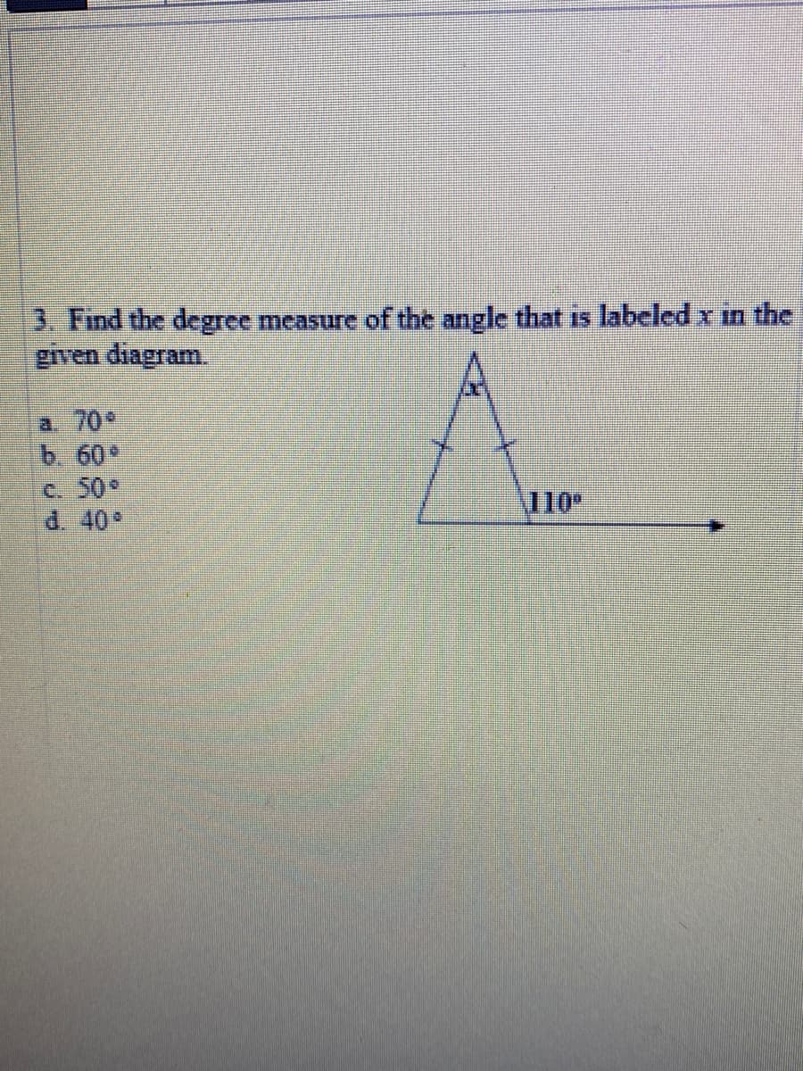 3. Find the degree measure of the angle that is labeled x in the
given diagram.
a. 70
b. 60
C. 50
d. 40
110
