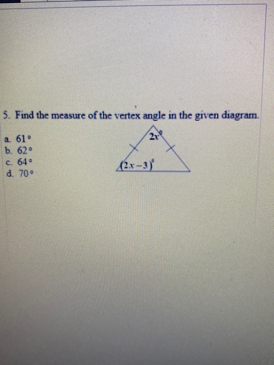 連
5. Find the measure of the vertex angle in the given diagram.
a. 61
b 62°
C. 64
d. 70%
2
(2x-3
