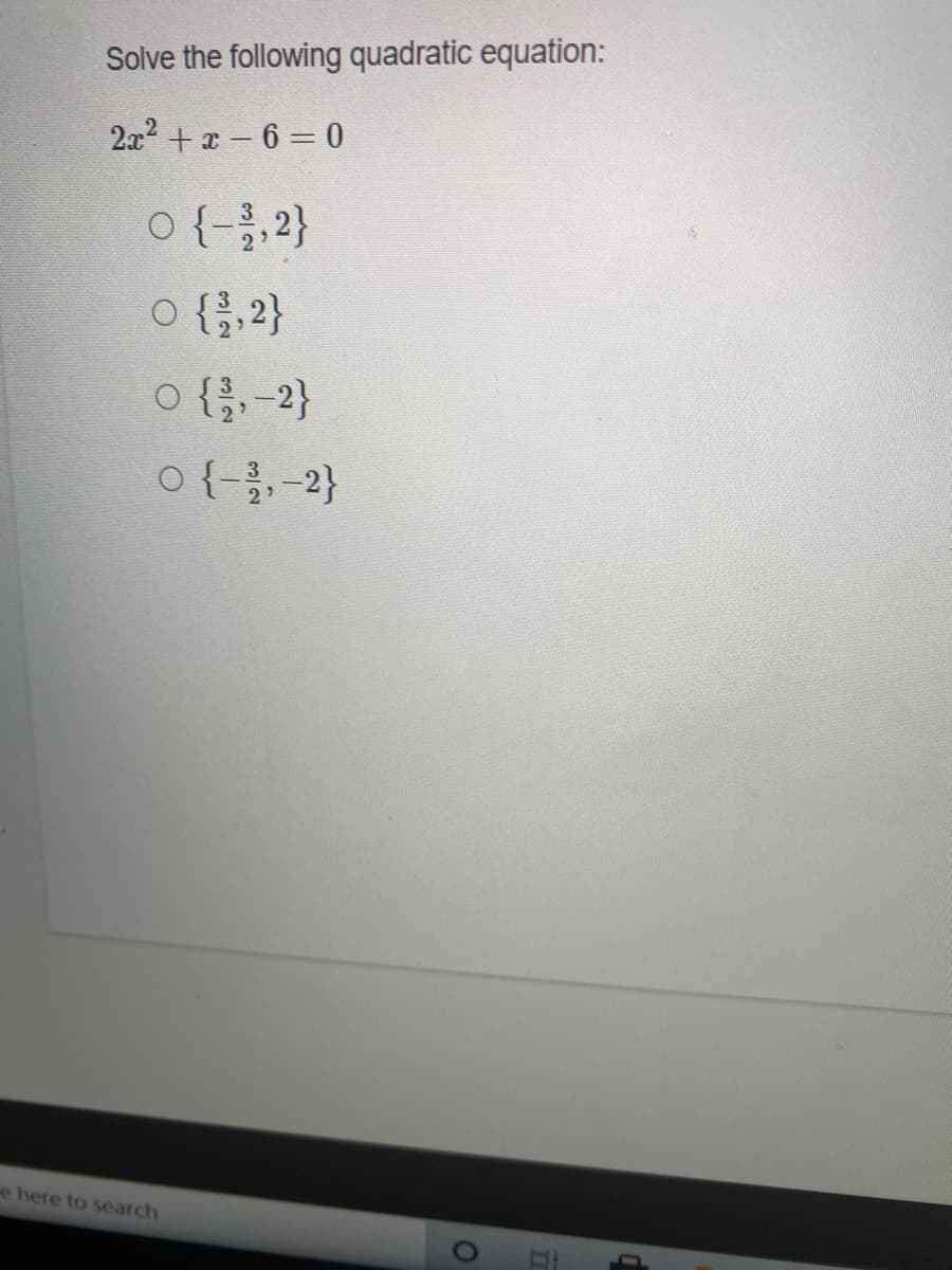 Solve the following quadratic equation:
2x2 +x 6= 0
O {-;,2}
O {,2}
o {},-2}
o {-를, -2}
e here to search
01
