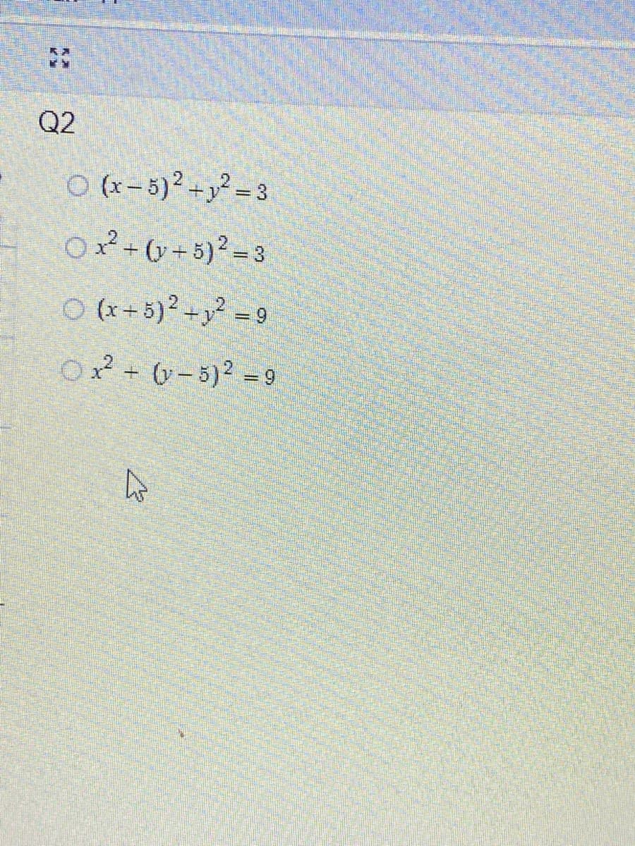Q2
O (x- 5)² +y? = 3
O2-(y+ 5)2-3
O (x+ 5)+y = 9
O2 + 0-5)2= 9
