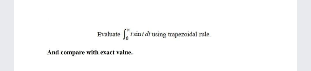 Evaluate
t sint dt using trapezoidal rule.
And compare with exact value.
