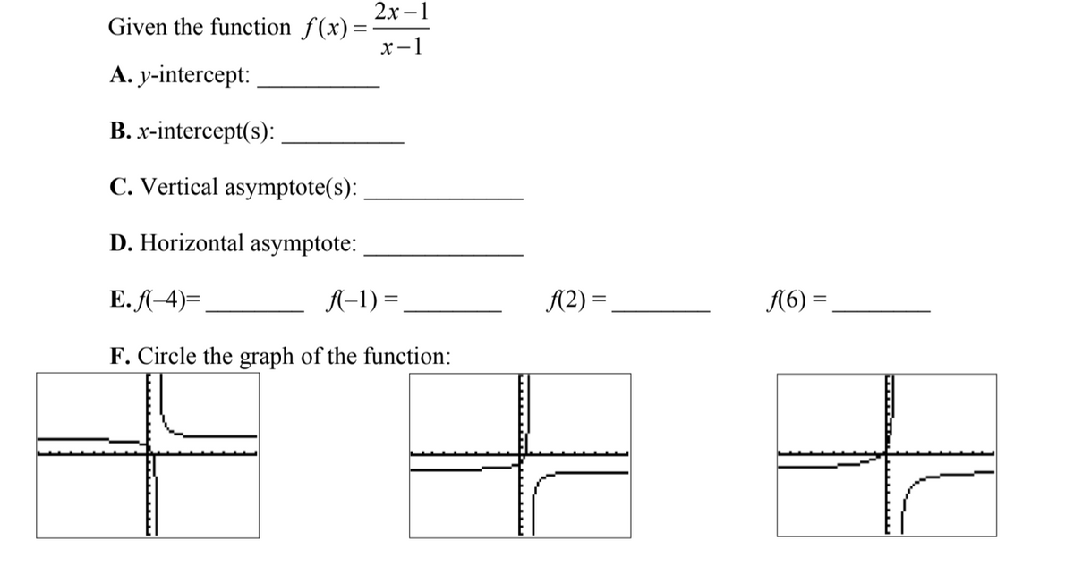 2х —1
Given the function f(x)=
х-1
A. y-intercept:
B. x-intercept(s):
C. Vertical asymptote(s):
D. Horizontal asymptote:
E. A-4)=,
A–1) =
A(2) =
A(6) =
F. Circle the graph of the function:
