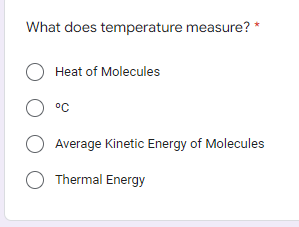 What does temperature measure? *
O Heat of Molecules
O °C
Average Kinetic Energy of Molecules
O Thermal Energy