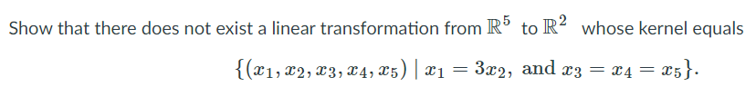 Show that there does not exist a linear transformation from R’ to R² whose kernel equals
{(x1, x2, £3, X4, x5)| x1= 3x2, and x3 = x4 = x5}.
