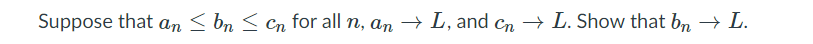 Suppose that an < bn < Cn for all n, an → L, and cn → L. Show that bn → L.
