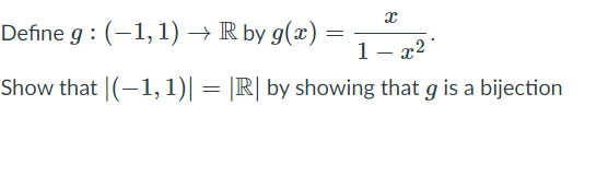 Define g : (-1,1) → R by g(x) =
1- x2
Show that |(-1, 1)| = |R| by showing that g is a bijection

